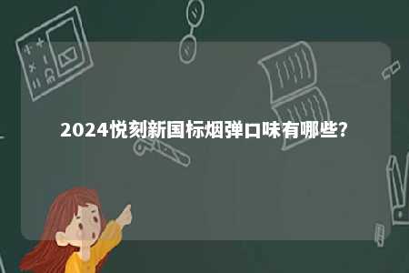 2024悦刻新国标烟弹口味有哪些
？ 